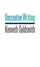 Book cover of: Uncreative Writing. By: Kenneth Goldsmith
