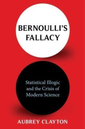 Bernoulli's Fallacy, Statistical Illogic and the Crisis of Modern Science