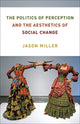 Book cover of: Politics of Perception and the Aesthetics of Social Change. By: Jason Miller