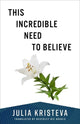 Book cover of: This Incredible Need to Believe. By: Julia Kristeva