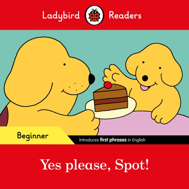 Book cover of: Ladybird Readers Beginner Level - Spot - Yes please, Spot! (ELT Graded Reader). By: Sorrel Pitts