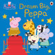 Book cover of: Peppa Pig: Dream Big, Peppa!. By: Peppa Pig