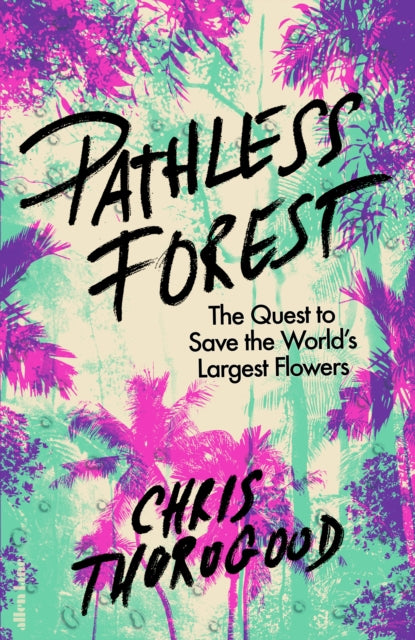 Pathless Forest, The Quest to Save the World’s Largest Flowers 9780241632628 Chris Thorogood