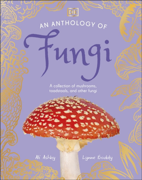 Anthology of Fungi, A Collection of 100 Mushrooms, Toadstools and Other Fungi