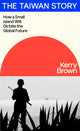 Taiwan Story, How a Small Island Will Dictate the Global Future 9780241694305 Kerry Brown