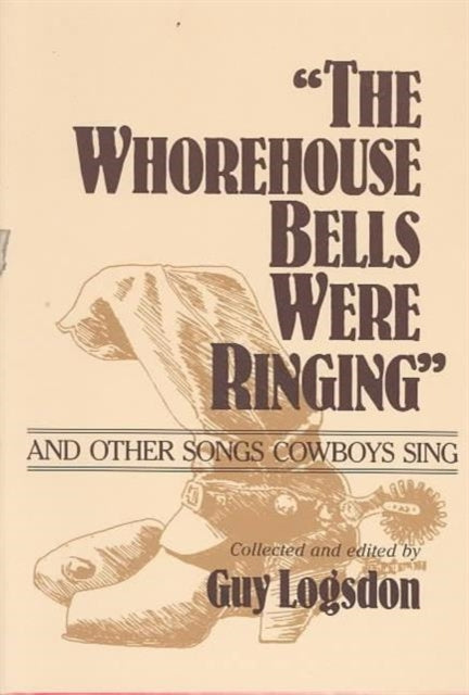 Book cover of: "the Whorehouse Bells Were Ringing" and Other Songs Cowboys Sing. By: Guy Logsdon