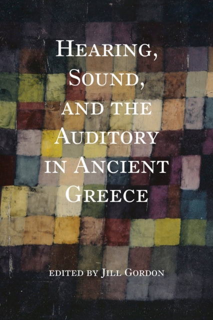 Book cover of: Hearing, Sound, and the Auditory in Ancient Greece. By: Gordon, Jill