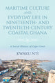 Book cover of: Maritime Culture and Everyday Life in Nineteenth- and Twentieth-Century Coastal Ghana. By: Kwaku Nti