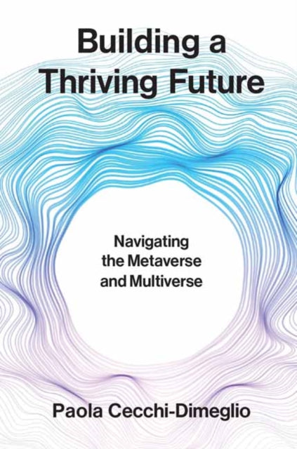 Building a Thriving Future, Navigating the Metaverse and Multiverse 9780262049931 Paola Cecchi-Dimeglio