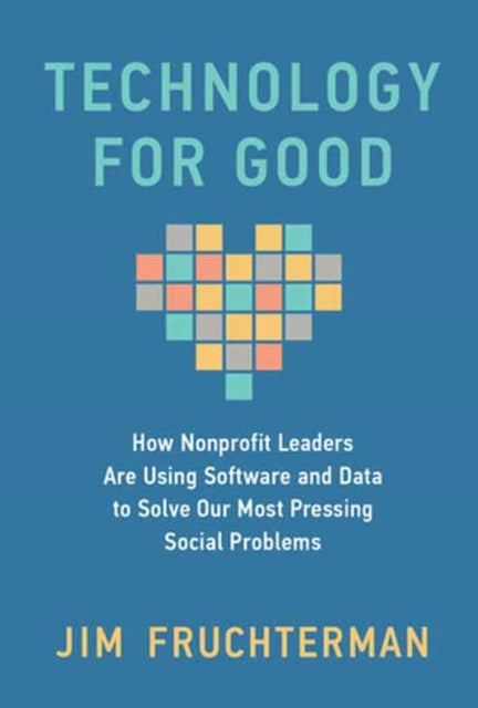 Technology for Good, How Nonprofit Leaders Are Using Software and Data to Solve Our Most Pressing Social Problems