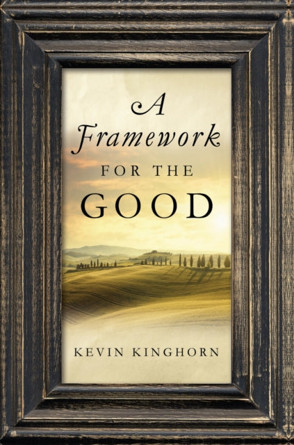 Book cover of: Framework for the Good. By: Kevin Kinghorn