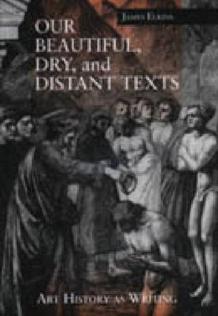 Book cover of: Our Beautiful, Dry, and Distant Texts. By: James Elkins
