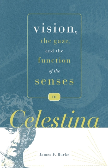 Book cover of: Vision, the Gaze, and the Function of the Senses in “Celestina”. By: Burke, James F.