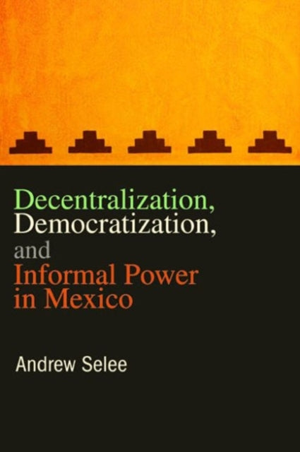 Book cover of: Decentralization, Democratization, and Informal Power in Mexico. By: Andrew D. Selee