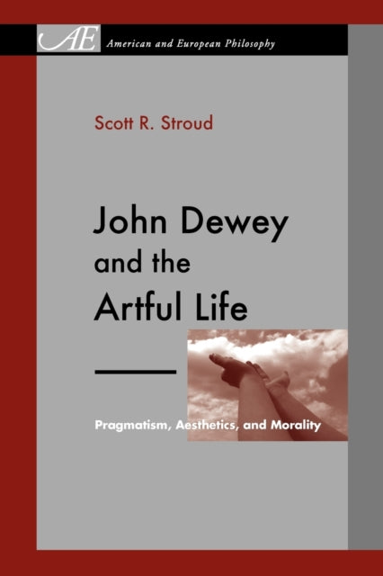 Book cover of: John Dewey and the Artful Life. By: Scott R. Stroud