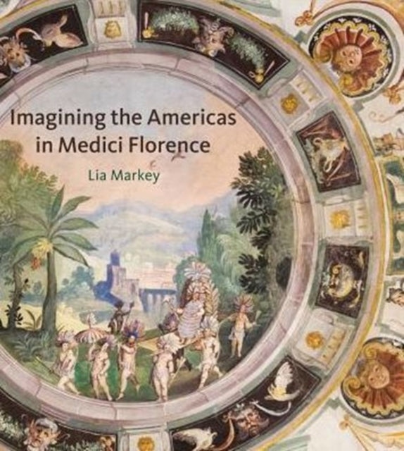 Book cover of: Imagining the Americas in Medici Florence. By: Lia Markey