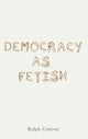 Book cover of: Democracy as Fetish. By: Ralph Cintron
