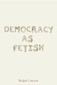 Book cover of: Democracy as Fetish. By: Ralph Cintron