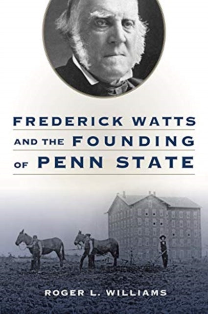 Book cover of: Frederick Watts and the Founding of Penn State. By: Roger L. Williams