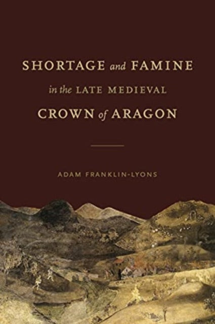 Book cover of: Shortage and Famine in the Late Medieval Crown of Aragon. By: Adam Franklin-Lyons