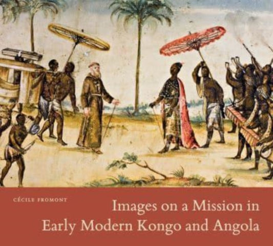 Book cover of: Images on a Mission in Early Modern Kongo and Angola. By: Cécile Fromont