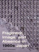 Book cover of: Fragment, Image, and Absence in 1960s Japan. By: Ignacio A. Adriasola Muñoz