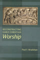 Book cover of: Reconstructing Early Christian Worship. By: David Bradshaw