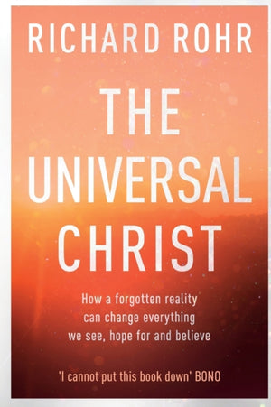 Universal Christ, How a Forgotten Reality Can Change Everything We See, Hope For and Believe