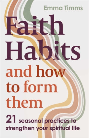 Faith Habits and How To Form Them, 21 seasonal practices to strengthen your spiritual life