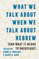 Book cover of: What We Talk About When We Talk About Hebrew (and What It Means to Americans)