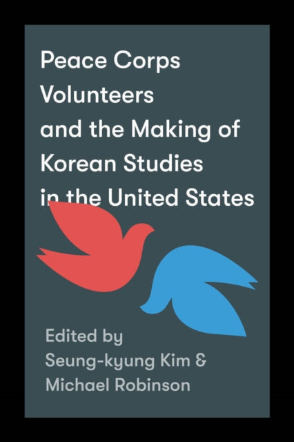 Book cover of: Peace Corps Volunteers and the Making of Korean Studies in the United States. By: Michael Robinson