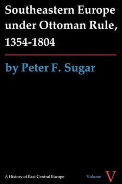 Book cover of: Southeastern Europe Under Ottoman Rule, 1354-1804. By: Peter F. Sugar