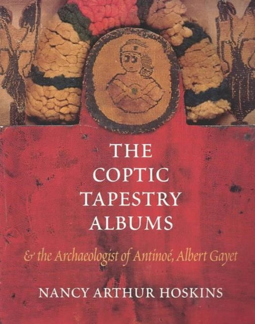 Book cover of: Coptic Tapestry Albums and the Archaeologist of Antinoe, Albert Gayet. By: Nancy Arthur Hoskins