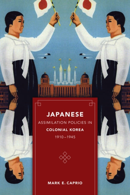 Book cover of: Japanese Assimilation Policies in Colonial Korea, 1910-1945. By: Mark Caprio