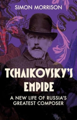 Tchaikovsky's Empire, A New Life of Russia's Greatest Composer