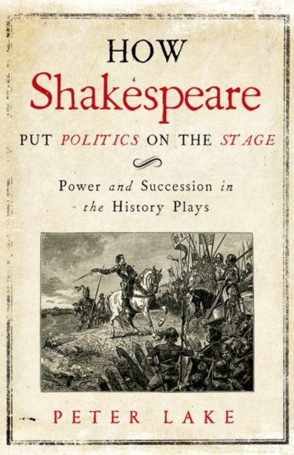 Book cover of: How Shakespeare Put Politics on the Stage. By: Peter Lake
