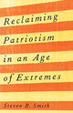 Book cover of: Reclaiming Patriotism in an Age of Extremes. By: Steven B. Smith
