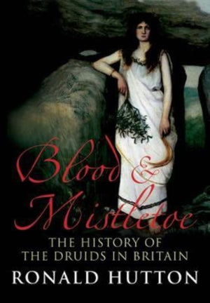 Blood and Mistletoe, The History of the Druids in Britain