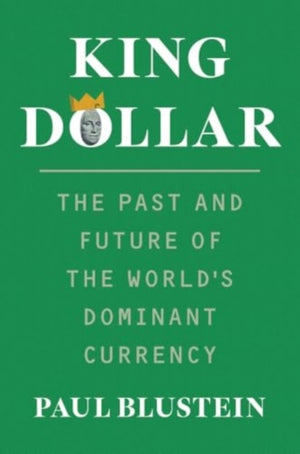 King Dollar, The Past and Future of the World's Dominant Currency