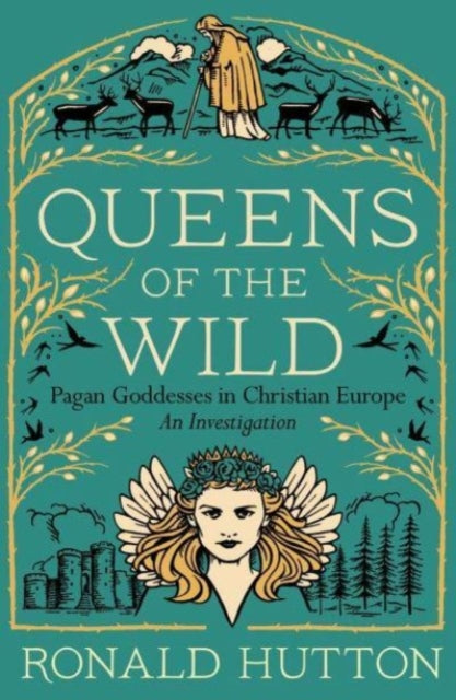 Queens of the Wild, Pagan Goddesses in Christian Europe: An Investigation 9780300273342 Ronald Hutton