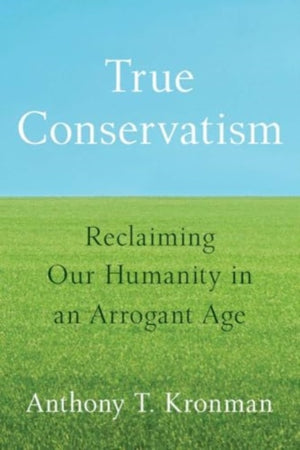 True Conservatism, Reclaiming Our Humanity in an Arrogant Age