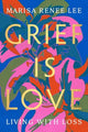 Book cover of: Grief Is Love. By: Marisa Renee Lee