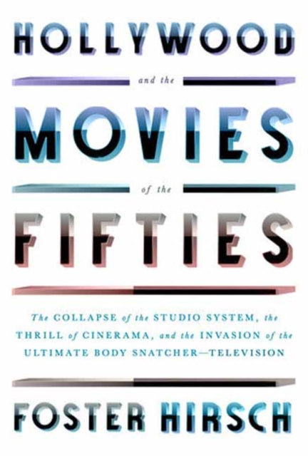 Hollywood and the Movies of the Fifties, The Collapse of the Studio System, the Thrill of Cinerama, and the Invasion of the Ultimate Body Snatcher--Television 9780307958921 Foster Hirsch