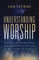 Understanding Worship, Biblical Foundations for Delighting in and Feasting on God 9780310171140 Sam Storms
