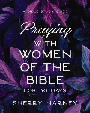 Praying with Women of the Bible for 30 Days, A Bible Study Guide