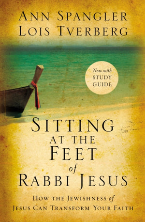 Sitting at the Feet of Rabbi Jesus, How the Jewishness of Jesus Can Transform Your Faith