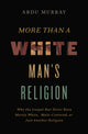 Book cover of: More Than a White Man's Religion. By: Abdu Murray