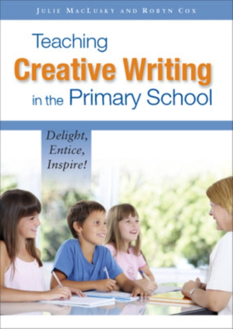 Book cover of: Teaching Creative Writing in the Primary School: Delight, Entice, Inspire!