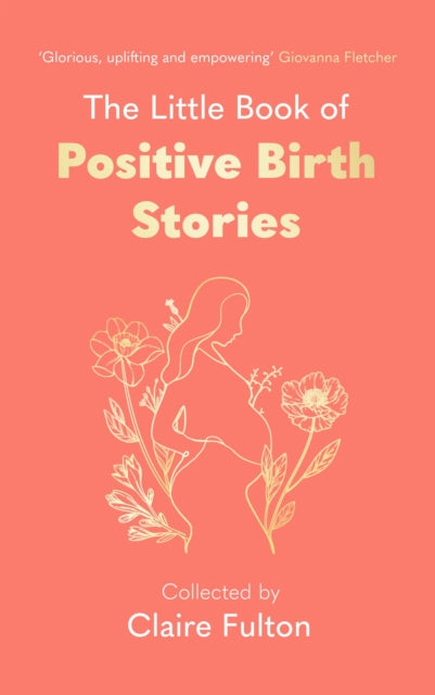 Little Book of Positive Birth Stories, 'A glorious collection of uplifting and empowering accounts' Giovanna Fletcher 9780349019550 Claire Fulton