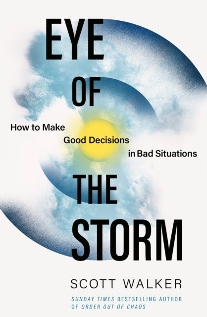 Eye of the Storm, How to Make Good Decisions in Bad Situations 9780349440644 Scott Walker